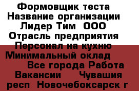 Формовщик теста › Название организации ­ Лидер Тим, ООО › Отрасль предприятия ­ Персонал на кухню › Минимальный оклад ­ 23 500 - Все города Работа » Вакансии   . Чувашия респ.,Новочебоксарск г.